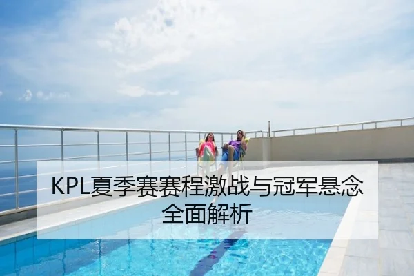 KPL夏季赛赛程激战与冠军悬念全面解析