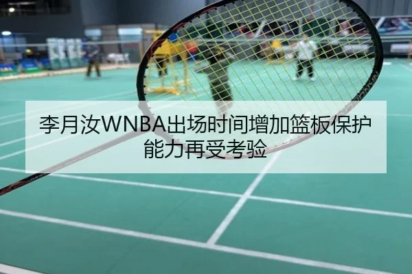 李月汝WNBA出场时间增加篮板保护能力再受考验