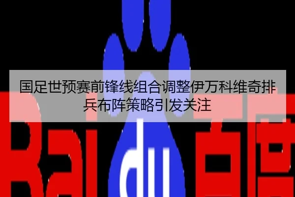 国足世预赛前锋线组合调整伊万科维奇排兵布阵策略引发关注