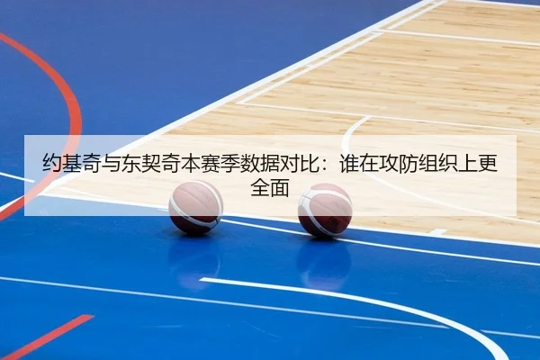 约基奇与东契奇本赛季数据对比：谁在攻防组织上更全面