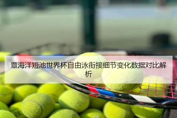 覃海洋短池世界杯自由泳衔接细节变化数据对比解析